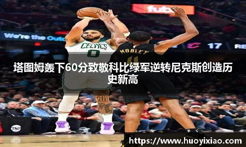 塔图姆轰下60分致敬科比绿军逆转尼克斯创造历史新高