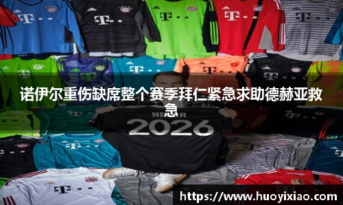 诺伊尔重伤缺席整个赛季拜仁紧急求助德赫亚救急