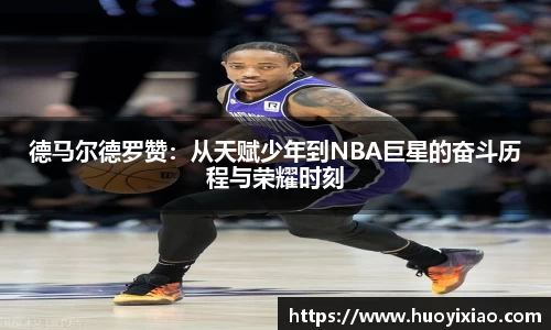 德马尔德罗赞：从天赋少年到NBA巨星的奋斗历程与荣耀时刻